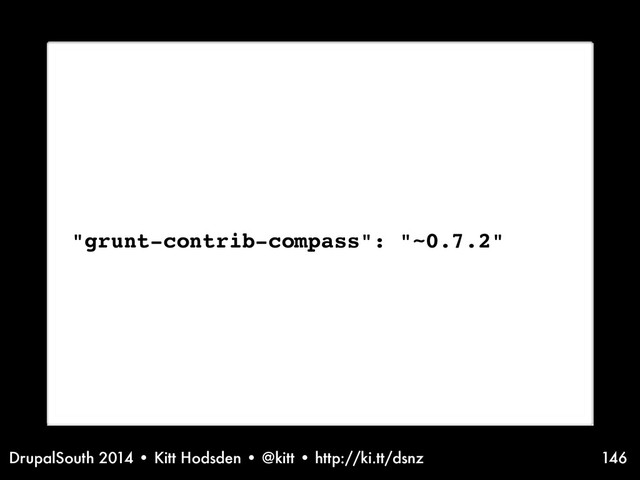 DrupalSouth 2014 • Kitt Hodsden • @kitt • http://ki.tt/dsnz 146
"grunt-contrib-compass": "~0.7.2"
