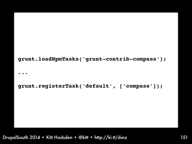 DrupalSouth 2014 • Kitt Hodsden • @kitt • http://ki.tt/dsnz 151
grunt.loadNpmTasks('grunt-contrib-compass');
...
grunt.registerTask('default', ['compass']);
