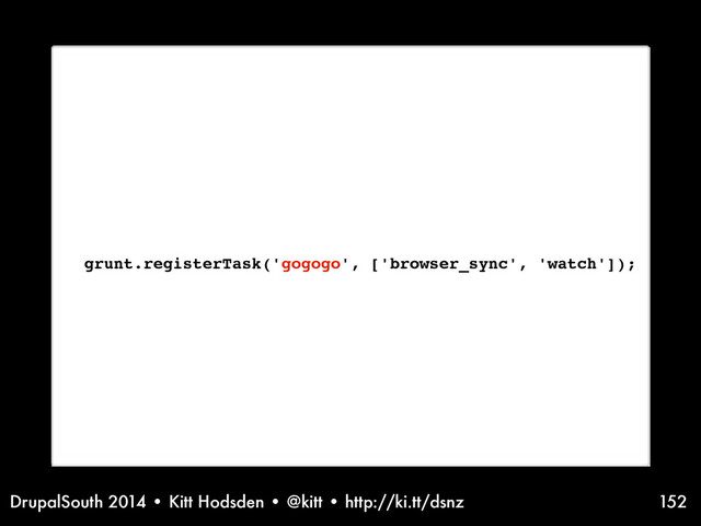 DrupalSouth 2014 • Kitt Hodsden • @kitt • http://ki.tt/dsnz 152
grunt.registerTask('gogogo', ['browser_sync', 'watch']);
