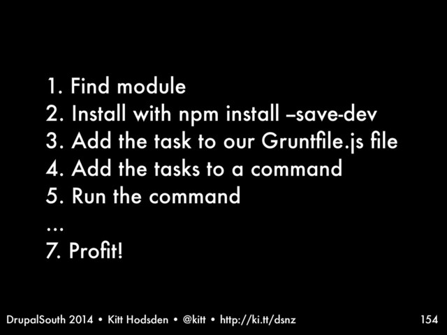 DrupalSouth 2014 • Kitt Hodsden • @kitt • http://ki.tt/dsnz
1. Find module
2. Install with npm install --save-dev
3. Add the task to our Gruntﬁle.js ﬁle
4. Add the tasks to a command
5. Run the command
...
7. Proﬁt!
154
