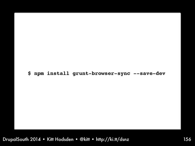 DrupalSouth 2014 • Kitt Hodsden • @kitt • http://ki.tt/dsnz 156
$ npm install grunt-browser-sync --save-dev

