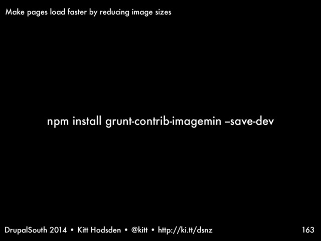 DrupalSouth 2014 • Kitt Hodsden • @kitt • http://ki.tt/dsnz
npm install grunt-contrib-imagemin --save-dev
163
Make pages load faster by reducing image sizes
