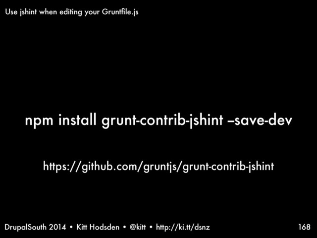 DrupalSouth 2014 • Kitt Hodsden • @kitt • http://ki.tt/dsnz
npm install grunt-contrib-jshint --save-dev
168
Use jshint when editing your Gruntﬁle.js
https://github.com/gruntjs/grunt-contrib-jshint
