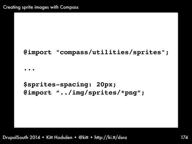 DrupalSouth 2014 • Kitt Hodsden • @kitt • http://ki.tt/dsnz 174
@import "compass/utilities/sprites";
...
$sprites-spacing: 20px;
@import “../img/sprites/*png”;
Creating sprite images with Compass
