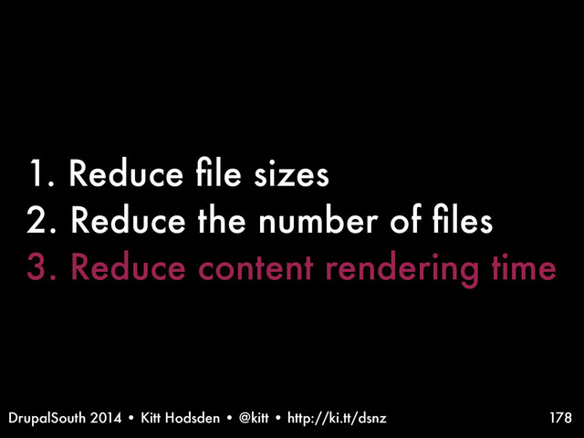 DrupalSouth 2014 • Kitt Hodsden • @kitt • http://ki.tt/dsnz
1. Reduce ﬁle sizes
2. Reduce the number of ﬁles
3. Reduce content rendering time
178
