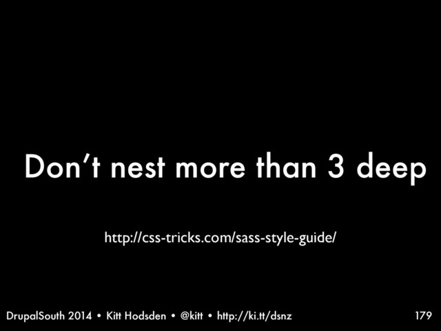 DrupalSouth 2014 • Kitt Hodsden • @kitt • http://ki.tt/dsnz
Don’t nest more than 3 deep
179
http://css-tricks.com/sass-style-guide/
