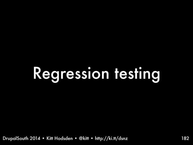 DrupalSouth 2014 • Kitt Hodsden • @kitt • http://ki.tt/dsnz
Regression testing
182
