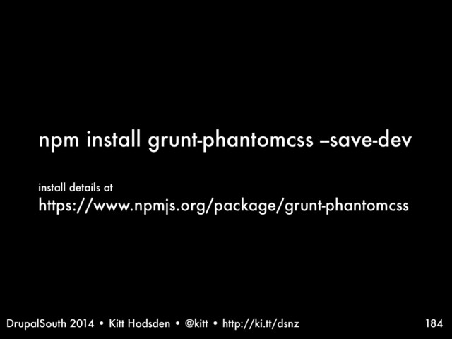 DrupalSouth 2014 • Kitt Hodsden • @kitt • http://ki.tt/dsnz
npm install grunt-phantomcss --save-dev
install details at
https://www.npmjs.org/package/grunt-phantomcss
184
