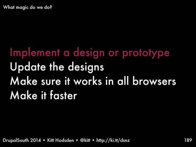 DrupalSouth 2014 • Kitt Hodsden • @kitt • http://ki.tt/dsnz
Implement a design or prototype
Update the designs
Make sure it works in all browsers
Make it faster
189
What magic do we do?
