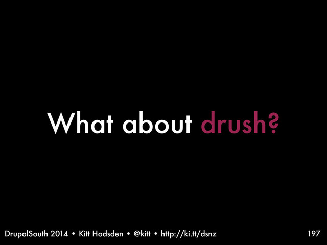 DrupalSouth 2014 • Kitt Hodsden • @kitt • http://ki.tt/dsnz
What about drush?
197
