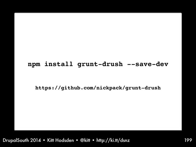 DrupalSouth 2014 • Kitt Hodsden • @kitt • http://ki.tt/dsnz 199
npm install grunt-drush --save-dev
https://github.com/nickpack/grunt-drush
