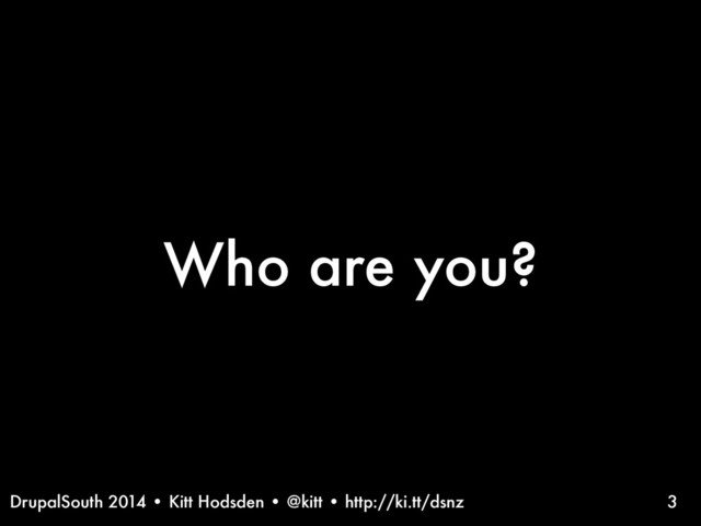 DrupalSouth 2014 • Kitt Hodsden • @kitt • http://ki.tt/dsnz
Who are you?
3

