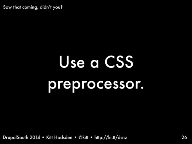 DrupalSouth 2014 • Kitt Hodsden • @kitt • http://ki.tt/dsnz
Use a CSS
preprocessor.
26
Saw that coming, didn’t you?
