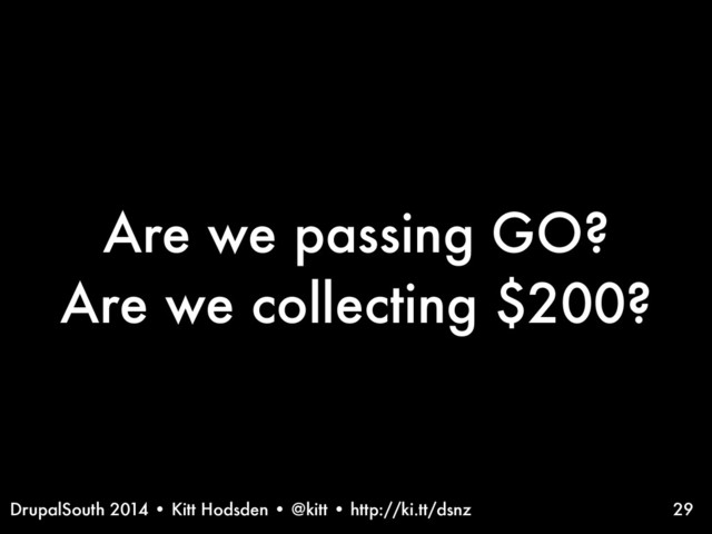 DrupalSouth 2014 • Kitt Hodsden • @kitt • http://ki.tt/dsnz
Are we passing GO?
Are we collecting $200?
29
