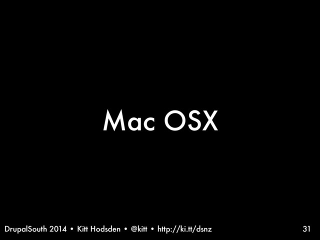 DrupalSouth 2014 • Kitt Hodsden • @kitt • http://ki.tt/dsnz
Mac OSX
31
