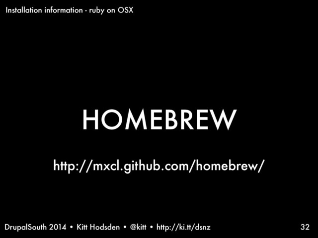 DrupalSouth 2014 • Kitt Hodsden • @kitt • http://ki.tt/dsnz 32
HOMEBREW
http://mxcl.github.com/homebrew/
Installation information - ruby on OSX
