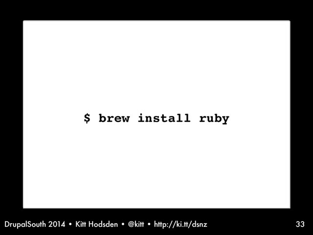 DrupalSouth 2014 • Kitt Hodsden • @kitt • http://ki.tt/dsnz
Installation information - ruby on OSX
$ brew install ruby
33
