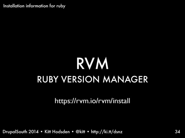 DrupalSouth 2014 • Kitt Hodsden • @kitt • http://ki.tt/dsnz
RVM
RUBY VERSION MANAGER
34
Installation information for ruby
https://rvm.io/rvm/install

