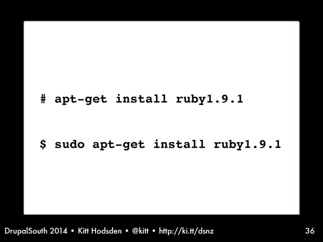 DrupalSouth 2014 • Kitt Hodsden • @kitt • http://ki.tt/dsnz
Installation information - ruby on linux
# apt-get install ruby1.9.1
$ sudo apt-get install ruby1.9.1
36
