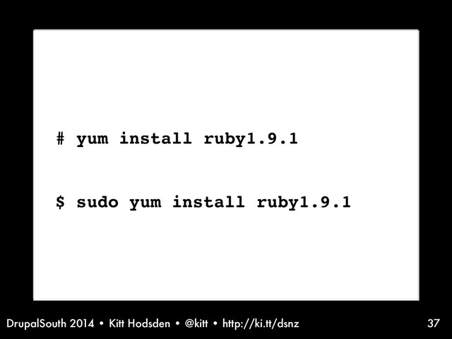 DrupalSouth 2014 • Kitt Hodsden • @kitt • http://ki.tt/dsnz
Installation information - ruby on linux
# yum install ruby1.9.1
$ sudo yum install ruby1.9.1
37
