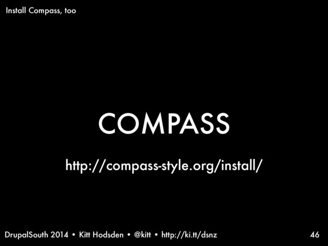 DrupalSouth 2014 • Kitt Hodsden • @kitt • http://ki.tt/dsnz
COMPASS
46
Install Compass, too
http://compass-style.org/install/
