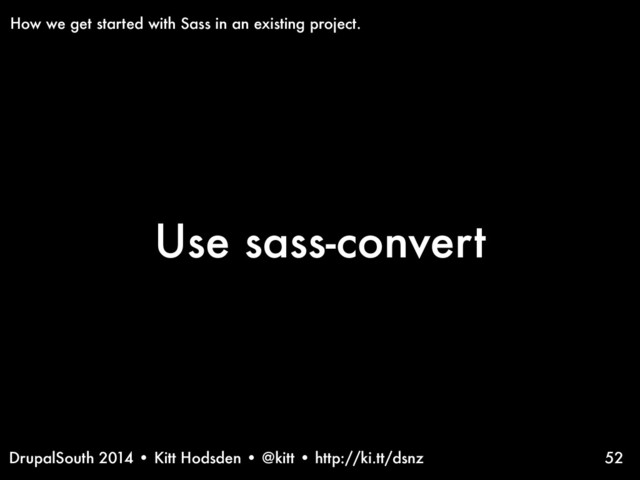 DrupalSouth 2014 • Kitt Hodsden • @kitt • http://ki.tt/dsnz
Use sass-convert
52
How we get started with Sass in an existing project.
