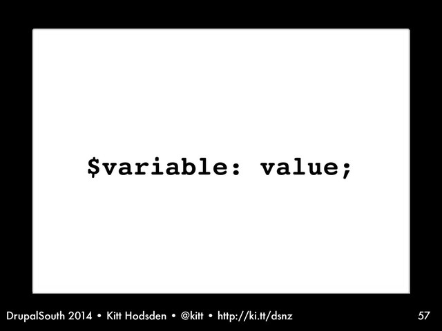 DrupalSouth 2014 • Kitt Hodsden • @kitt • http://ki.tt/dsnz 57
$variable: value;
Before variables...
