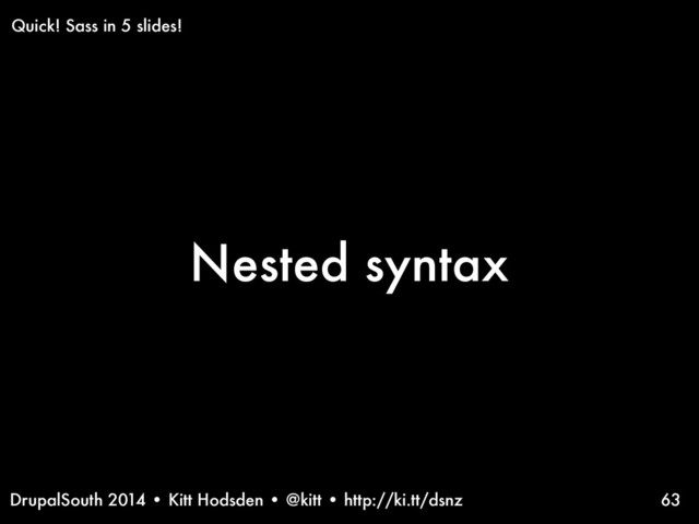 DrupalSouth 2014 • Kitt Hodsden • @kitt • http://ki.tt/dsnz
Nested syntax
63
Quick! Sass in 5 slides!
