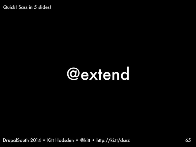 DrupalSouth 2014 • Kitt Hodsden • @kitt • http://ki.tt/dsnz
@extend
65
Quick! Sass in 5 slides!
