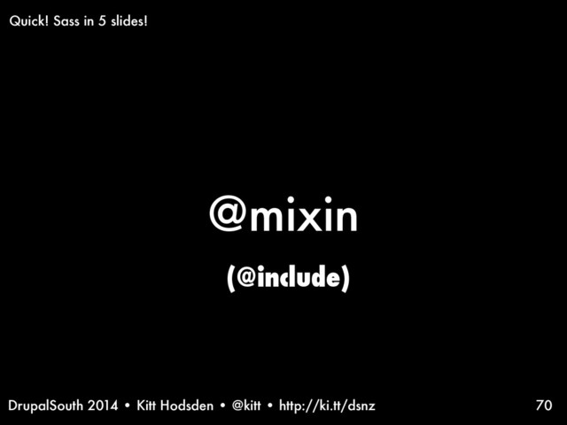 DrupalSouth 2014 • Kitt Hodsden • @kitt • http://ki.tt/dsnz
@mixin
70
(@include)
Quick! Sass in 5 slides!
