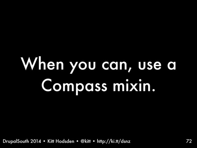 DrupalSouth 2014 • Kitt Hodsden • @kitt • http://ki.tt/dsnz
When you can, use a
Compass mixin.
72
