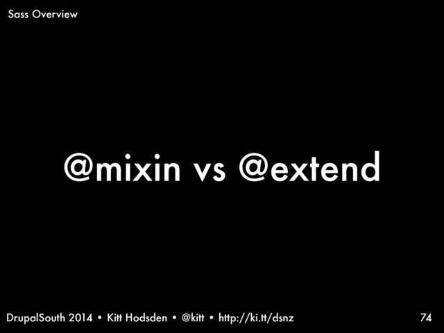 DrupalSouth 2014 • Kitt Hodsden • @kitt • http://ki.tt/dsnz
@mixin vs @extend
74
Sass Overview
