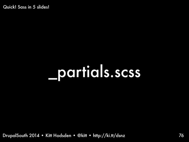 DrupalSouth 2014 • Kitt Hodsden • @kitt • http://ki.tt/dsnz
_partials.scss
76
Quick! Sass in 5 slides!
