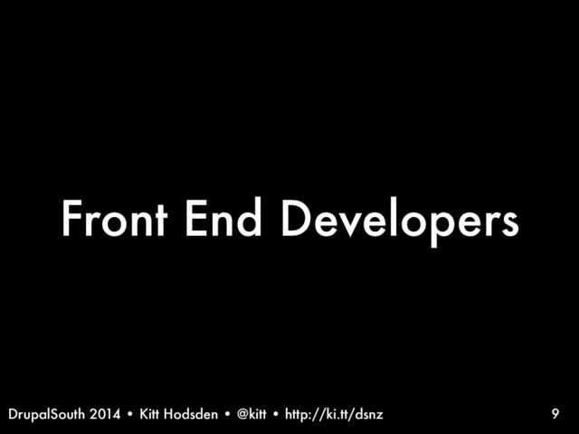 DrupalSouth 2014 • Kitt Hodsden • @kitt • http://ki.tt/dsnz
Front End Developers
9
