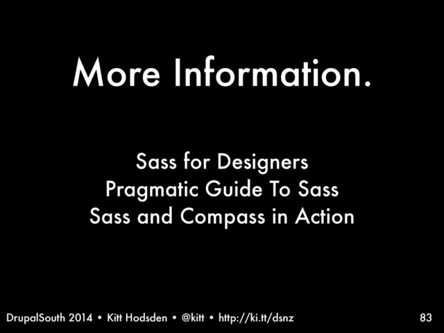 DrupalSouth 2014 • Kitt Hodsden • @kitt • http://ki.tt/dsnz
More Information.
83
Sass for Designers
Pragmatic Guide To Sass
Sass and Compass in Action

