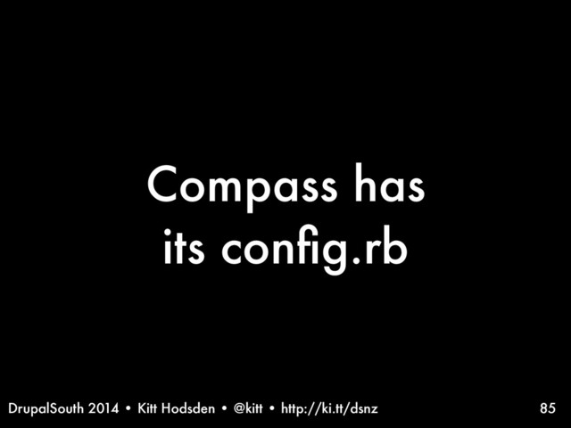 DrupalSouth 2014 • Kitt Hodsden • @kitt • http://ki.tt/dsnz
Compass has
its conﬁg.rb
85
