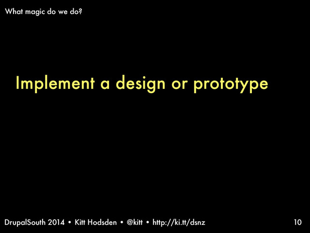 DrupalSouth 2014 • Kitt Hodsden • @kitt • http://ki.tt/dsnz
Implement a design or prototype
10
What magic do we do?

