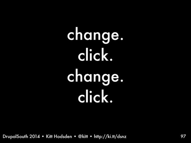 DrupalSouth 2014 • Kitt Hodsden • @kitt • http://ki.tt/dsnz
change.
click.
change.
click.
97
