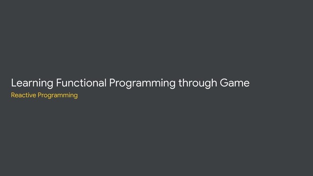 Learning Functional Programming through Game
Reactive Programming
