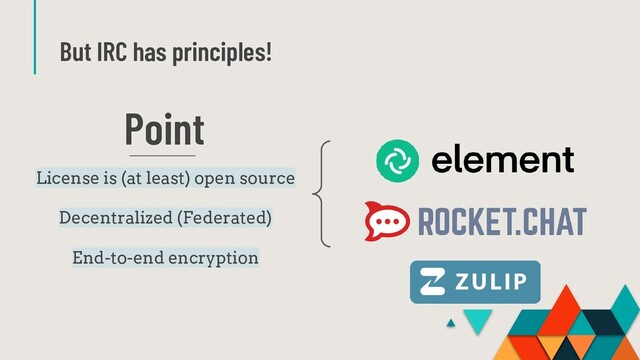But IRC has principles!
Point
License is (at least) open source
Decentralized (Federated)
End-to-end encryption
