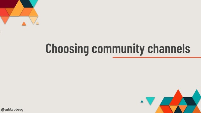 Choosing community channels
@mbbroberg
