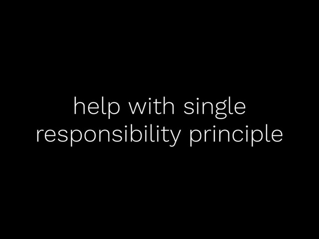 help with single
responsibility principle

