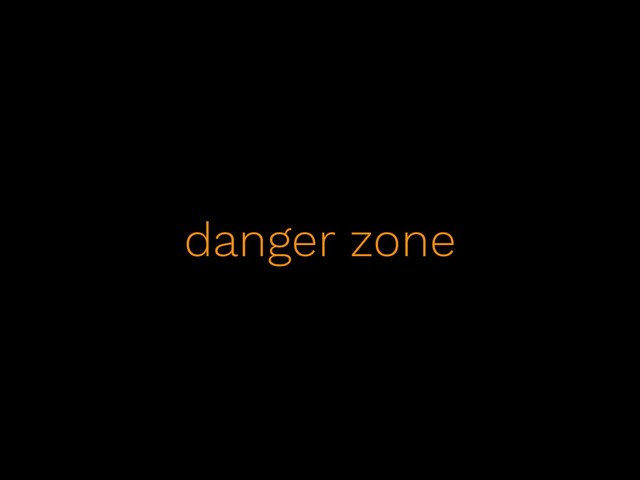 danger zone
