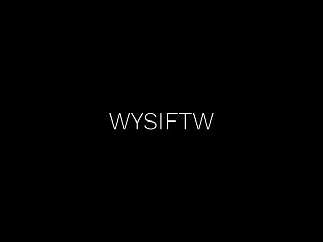 WYSIFTW
