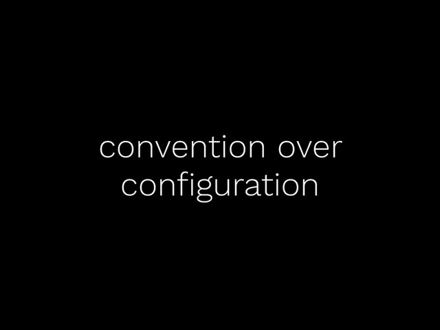 convention over
conﬁguration
