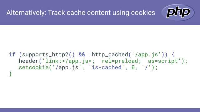 Alternatively: Track cache content using cookies
if (supports_http2() && !http_cached('/app.js')) {
header('link:; rel=preload; as=script’);
setcookie('/app.js', 'is-cached', 0, '/');
}
