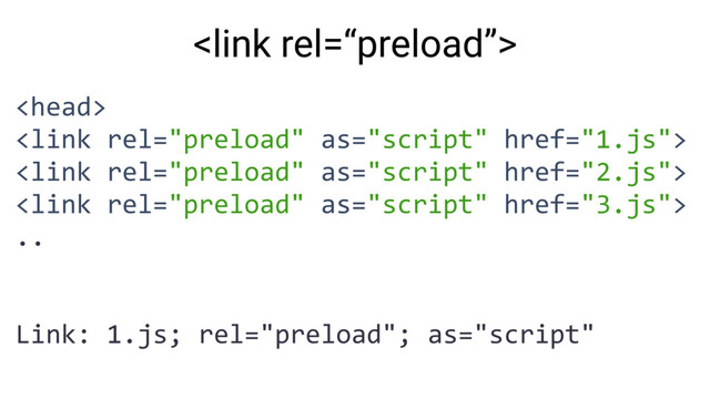 



..
Link: 1.js; rel="preload"; as="script"

