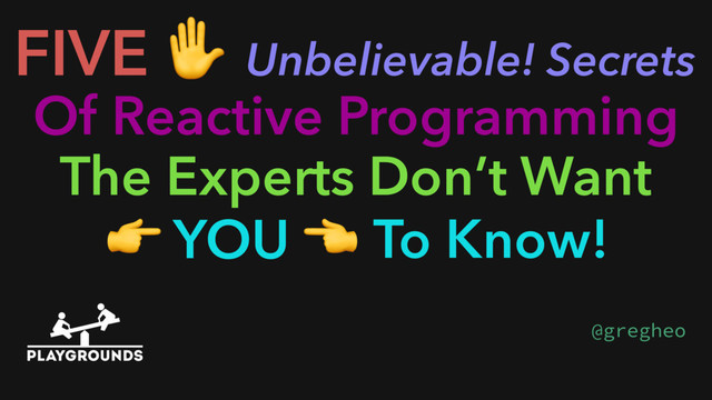 FIVE ✋
Of Reactive Programming
Unbelievable! Secrets
The Experts Don’t Want
 YOU  To Know!

