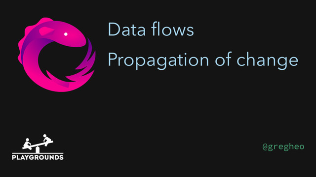 Data ﬂows
Propagation of change
