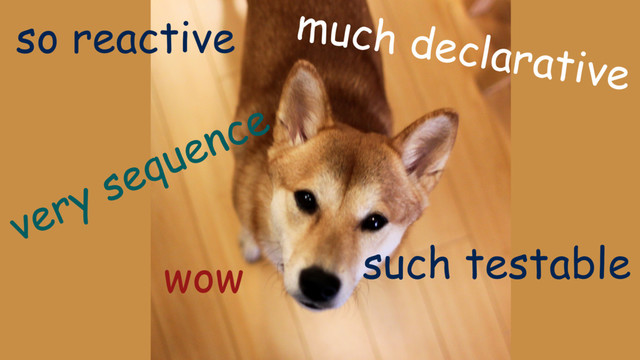 so reactive
very sequence
much declarative
such testable
wow
